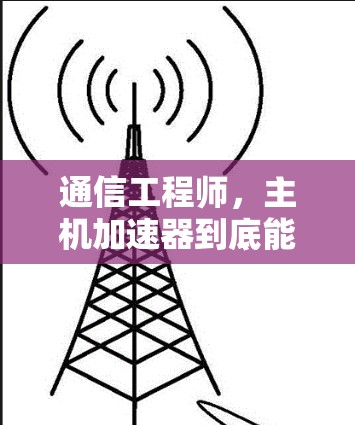 通信工程师,主机加速器到底能帮助你节省多少时间?你的选择真的重要!