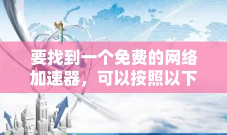 要找到一个免费的网络加速器,可以按照以下步骤进行