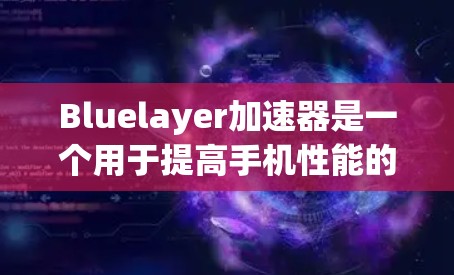 Bluelayer加速器是一个用于提高手机性能的工具,通常用于测试设备的响应速度、优化游戏性能或处理多任务。以下是关于使用Bluelayer加速器的一些实用信息 Bluelayer加速器是一个用于提高手机性能的工具,通常用于测试设备的响应速度、优化游戏性能或处理多任务。以下是关于使用Bluelayer加速器的一些实用信息