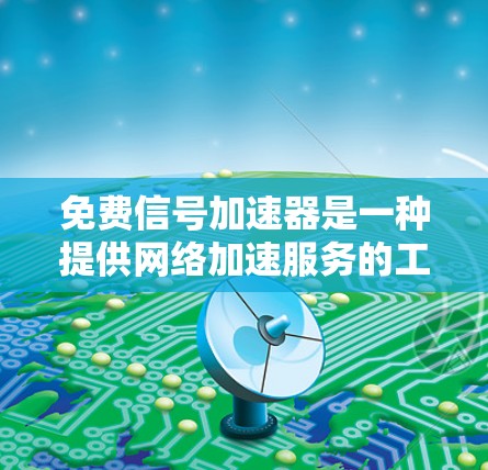 免费信号加速器是一种提供网络加速服务的工具,通常用于在线或在线虚拟机中快速下载文件、连接网络或访问网站。以下是一些免费的网络加速工具,它们提供免费的加速服务,但可能不具备所有高端功能