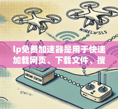 lp免费加速器是用于快速加载网页、下载文件、搜索结果等的工具。以下是一些常见的免费加速器推荐