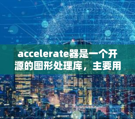 accelerate器是一个开源的图形处理库，主要用于处理视频和图像。正版的加速器版本经过版权保护，功能更为可靠，但可能会更高价格。以下是关于accelerate器正版免费版本的一些关键点