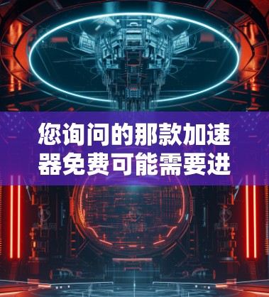 您询问的那款加速器免费可能需要进一步澄清。以下是一些常见的情况和解决方案 您询问的那款加速器免费可能需要进一步澄清。以下是一些常见的情况和解决方案