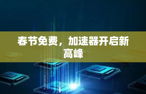 春节免费,加速器开启新高峰 春节免费,加速器开启新高峰