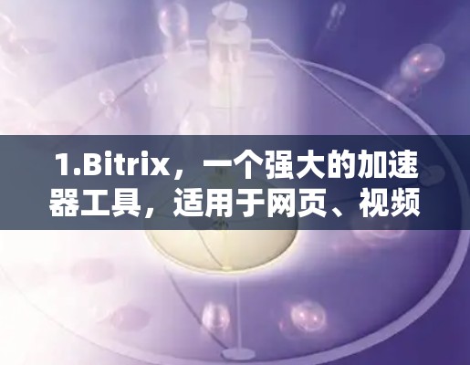 1.Bitrix，一个强大的加速器工具，适用于网页、视频、下载、直播等