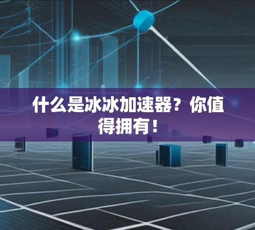 什么是冰冰加速器?你值得拥有!
