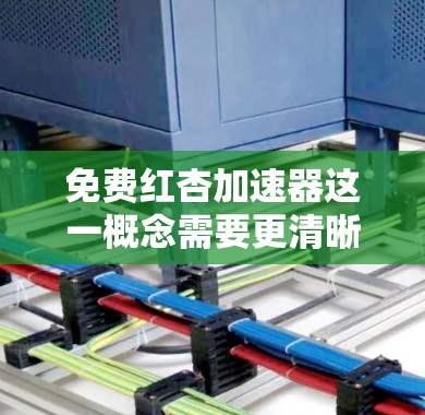 免费红杏加速器这一概念需要更清晰地定义才能进行深入分析。以下是一些可能的解释及其潜在影响 免费红杏加速器这一概念需要更清晰地定义才能进行深入分析。以下是一些可能的解释及其潜在影响