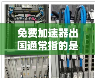 免费加速器出国通常指的是旅游或出国旅游时的优惠套餐,这些套餐通常包括机票、酒店、交通、餐饮等。以下是一些常见的免费加速器和推荐