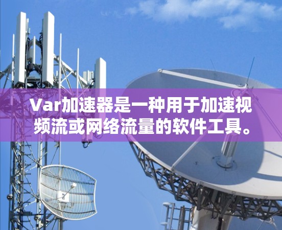Var加速器是一种用于加速视频流或网络流量的软件工具。Var加速器可以显著提升视频流的流畅度和带宽利用效率。以下是几个免费的Var加速器工具 Var加速器是一种用于加速视频流或网络流量的软件工具。Var加速器可以显著提升视频流的流畅度和带宽利用效率。以下是几个免费的Var加速器工具