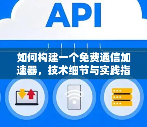 如何构建一个免费通信加速器,技术细节与实践指南 如何构建一个免费通信加速器,技术细节与实践指南