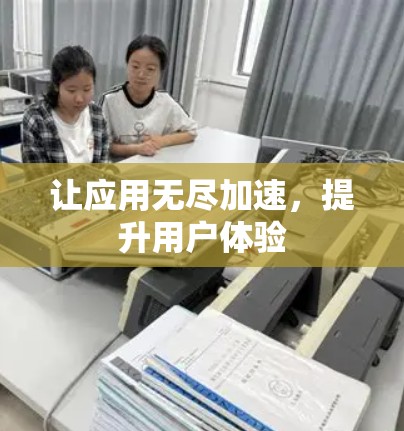 让应用无尽加速,提升用户体验 让应用无尽加速,提升用户体验