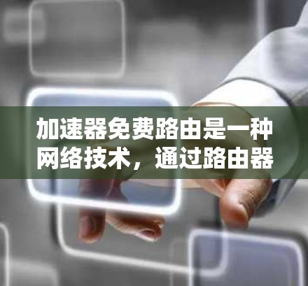 加速器免费路由是一种网络技术，通过路由器的内网和外网路由功能，实现网络流量自动路由到目标服务器或服务器端，无需用户手动配置。以下是一些具体步骤和方法