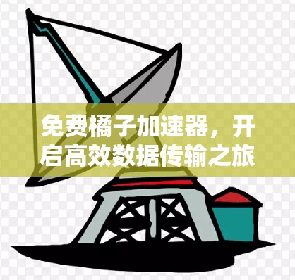 免费橘子加速器，开启高效数据传输之旅