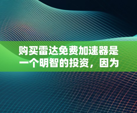 购买雷达免费加速器是一个明智的投资,因为它可以显著提升车辆的安全性和驾驶体验。以下是详细的购买建议 购买雷达免费加速器是一个明智的投资,因为它可以显著提升车辆的安全性和驾驶体验。以下是详细的购买建议
