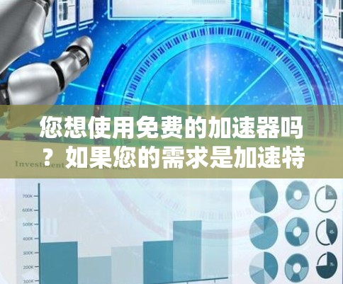 您想使用免费的加速器吗?如果您的需求是加速特定的网站、游戏或应用,那么以下是一些免费的加速器推荐
