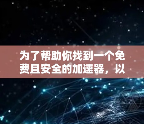 为了帮助你找到一个免费且安全的加速器，以下是一些推荐的选项，它们兼顾性能和稳定性，适合大多数用户
