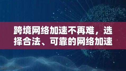 跨境网络加速不再难,选择合法、可靠的网络加速服务