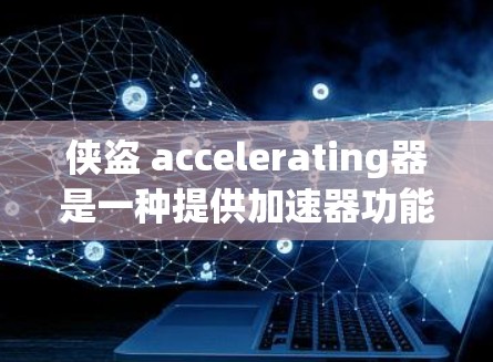 侠盗 accelerating器是一种提供加速器功能的网站，通常用于提升游戏性能。以下是几个常见的侠盗 accelerating器推荐