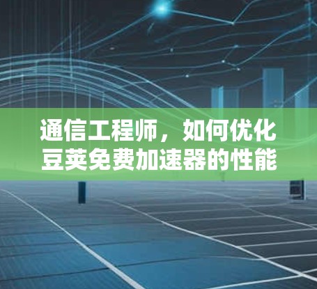通信工程师,如何优化豆荚免费加速器的性能与稳定性 通信工程师,如何优化豆荚免费加速器的性能与稳定性