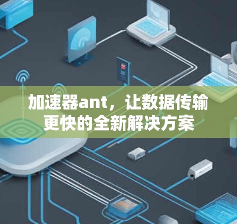 加速器ant,让数据传输更快的全新解决方案