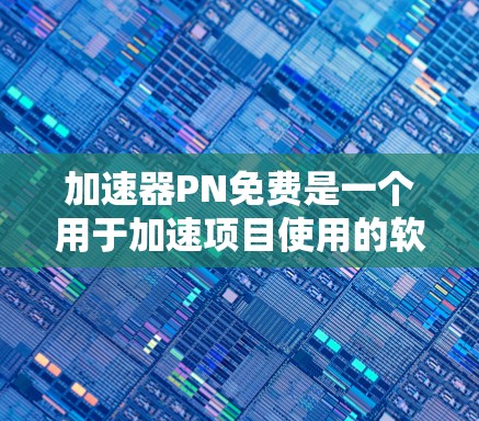 加速器PN免费是一个用于加速项目使用的软件，通常指的是物理引擎或资源加速工具。以下是对PN免费的详细分析