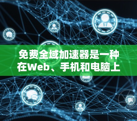 免费全域加速器是一种在Web、手机和电脑上快速加载网页的技术，旨在提升用户体验。以下是关于该工具的详细分析