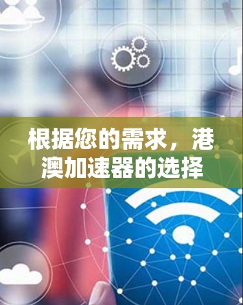 根据您的需求,港澳加速器的选择取决于您的具体需求和预算。以下是详细的分析和建议 根据您的需求,港澳加速器的选择取决于您的具体需求和预算。以下是详细的分析和建议