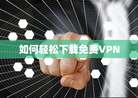 如何轻松下载免费VPN 如何轻松下载免费VPN