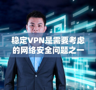 稳定VPN是需要考虑的网络安全问题之一。以下是逐步的解决方案