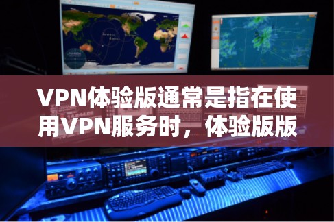 VPN体验版通常是指在使用VPN服务时,体验版版本可能有一些不同于正式版本的限制或功能。以下是一些可能涉及的方面