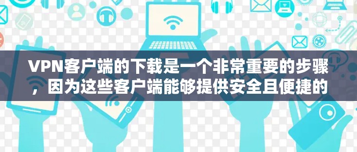 VPN客户端的下载是一个非常重要的步骤,因为这些客户端能够提供安全且便捷的VPN连接。以下是下载VPN客户端的步骤