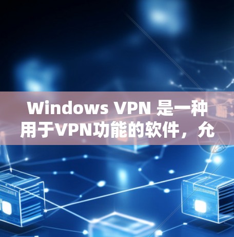 Windows VPN 是一种用于VPN功能的软件,允许用户通过 Windows 环境访问网络服务。以下是一些 Windows VPN 的常见类型和使用方法