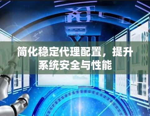 简化稳定代理配置，提升系统安全与性能