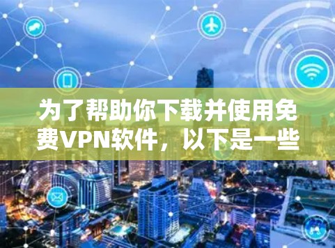 为了帮助你下载并使用免费VPN软件，以下是一些实用的步骤和建议