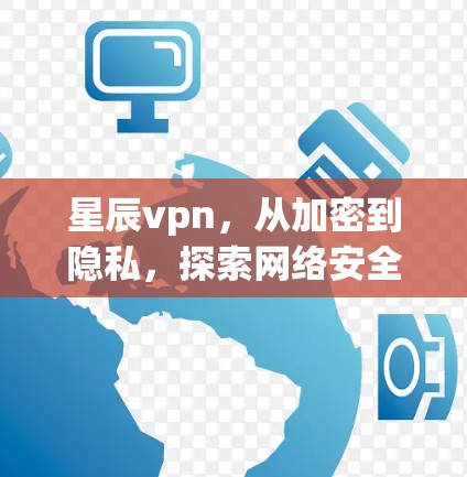 星辰vpn，从加密到隐私，探索网络安全的新路径