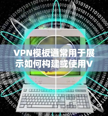 VPN模板通常用于展示如何构建或使用VPN服务。以下是一个简单的VPN模板结构