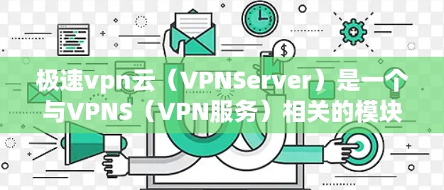 极速vpn云（VPNServer）是一个与VPNS（VPN服务）相关的模块，用于增强VPN服务的实际应用功能。极速vpn云可以与VPNS服务器进行集成，以提供更便捷的网络连接