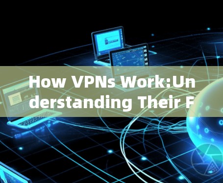 How VPNs Work:Understanding Their Functionality and Security