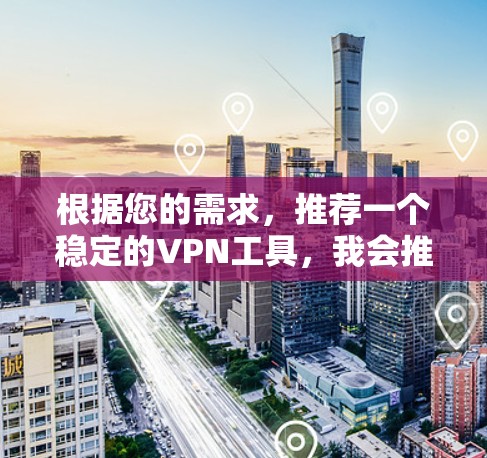 根据您的需求,推荐一个稳定的VPN工具,我会推荐 VLC VPN。以下是该工具的详细介绍 根据您的需求,推荐一个稳定的VPN工具,我会推荐 VLC VPN。以下是该工具的详细介绍